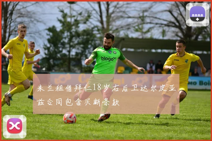 米兰租借拜仁18岁右后卫达尔皮亚兹合同包含买断条款