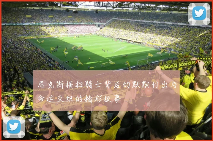 尼克斯横扫骑士背后的默默付出与命运交织的精彩故事