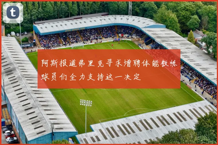 阿斯报道弗里克寻求增聘体能教练球员们全力支持这一决定