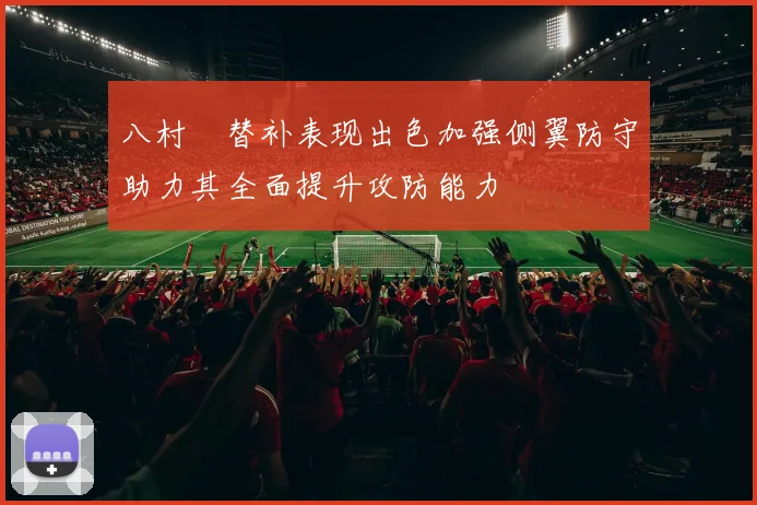 八村塁替补表现出色加强侧翼防守助力其全面提升攻防能力