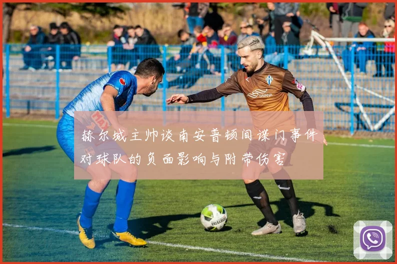 赫尔城主帅谈南安普顿间谍门事件对球队的负面影响与附带伤害
