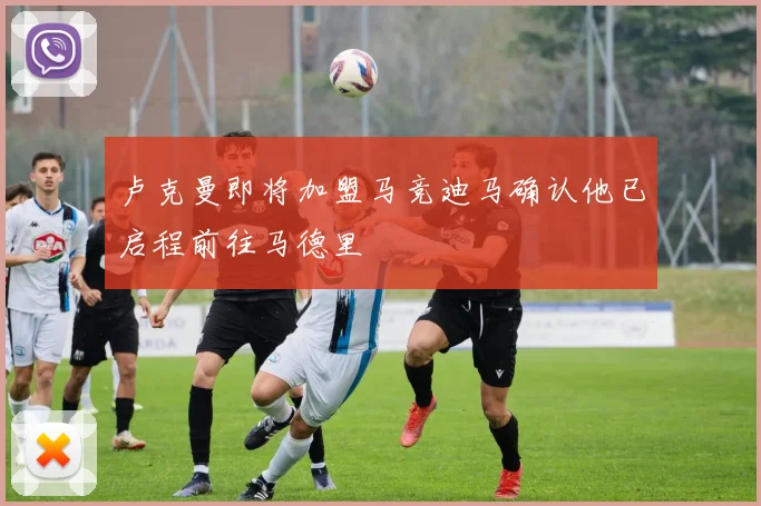 卢克曼即将加盟马竞迪马确认他已启程前往马德里