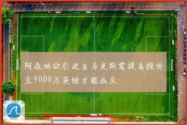 阿森纳欲引进吉马良斯需提高报价至9000万英镑才能成交