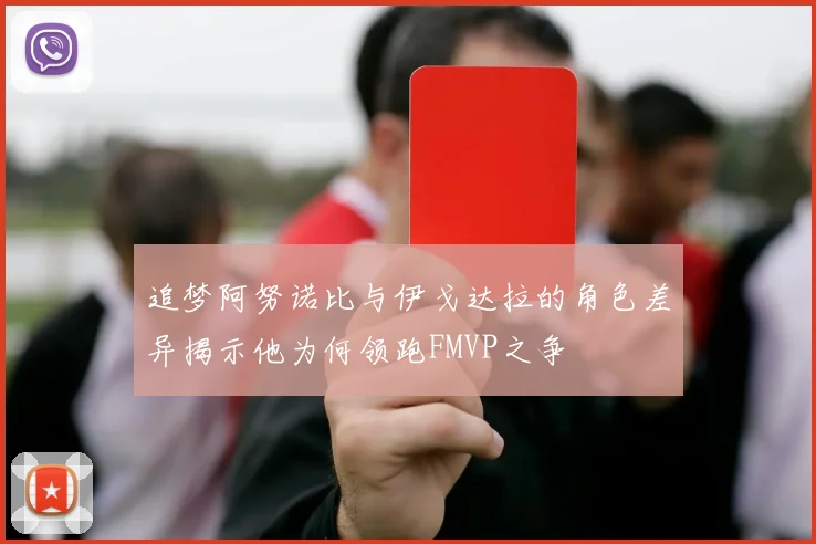 追梦阿努诺比与伊戈达拉的角色差异揭示他为何领跑FMVP之争