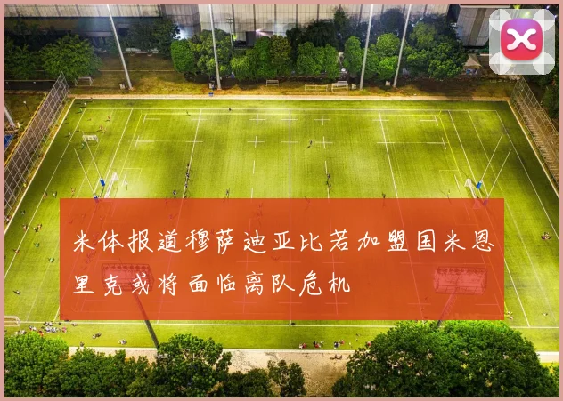 米体报道穆萨迪亚比若加盟国米恩里克或将面临离队危机
