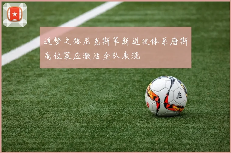 追梦之路尼克斯革新进攻体系唐斯高位策应激活全队表现